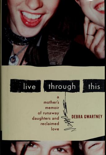 Live Through This: A Mother's Memoir of Runaway Daughters and Reclaimed Love