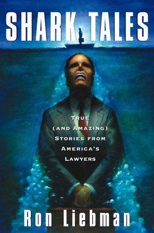 Shark Tales: True (and Amazing) Stories from America's Lawyers