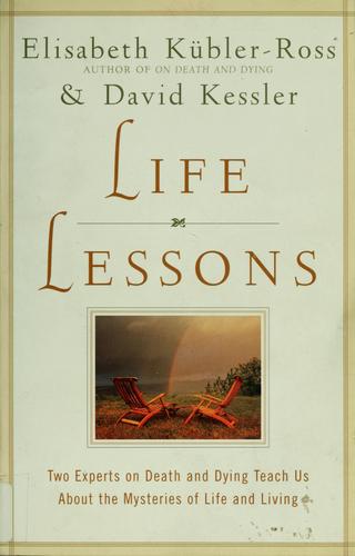 Life Lessons: Two Experts on Death and Dying Teach Us About the Mysteries of Life and Living