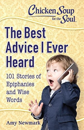 Chicken Soup for the Soul: the Best Advice I Ever Heard