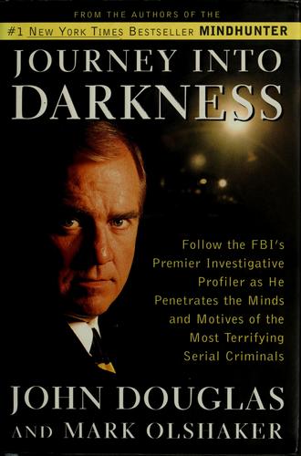 Journey into Darkness: Follow the Fbi's Premier Investigative Profiler As He Penetrates the Minds and Motives of the Most Terrifying Serial Killers