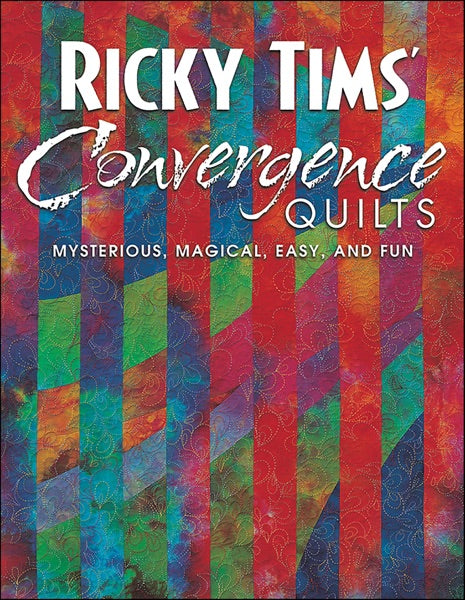 Ricky Tims' Convergence Quilts: Mysterious, Magical, Easy, and Fun