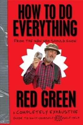 How To Do Everything: (From the Man Who Should Know: Red Green)
