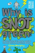 Why Is Snot Green?: And Other Extremely Important Questions (and Answers) from the Science Museum. Glenn Murphy