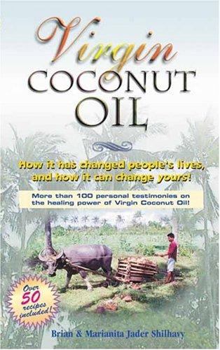 Virgin Coconut Oil: How It Has Changed People's Lives, and How It Can Change Yours!