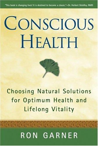 Conscious Health: Choosing Natural Solutions for Optimum Health And Lifelong Vitality