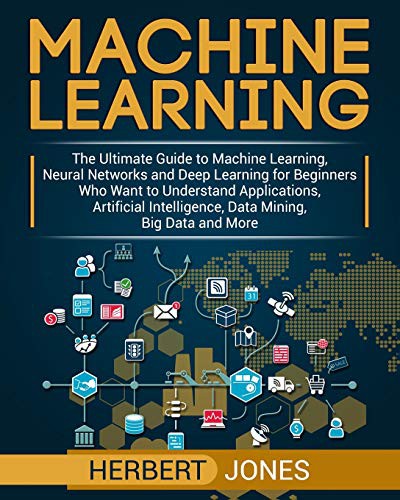 Machine Learning: an Essential Guide to Machine Learning for Beginners Who Want to Understand Applications, Artificial Intelligence, Data Mining, Big Data and More