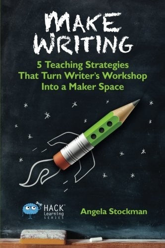 Make Writing: 5 Teaching Strategies That Turn Writer's Workshop Into a Maker Space
