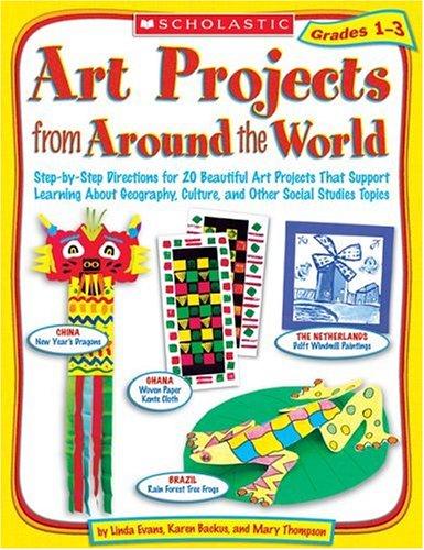 Art Projects from Around the World: Step-by-Step Directions for 20 Beautiful Art Projects That Support Learning About Geography, Culture, and Other Social Studies Topics: Grades 1–3