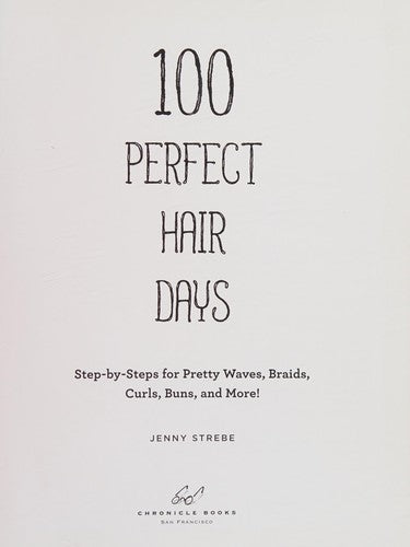 100 Perfect Hair Days: Step-by-Steps for Pretty Waves, Braids, Curls, Buns, and More!