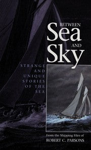 Between Sea and Sky: Strange and Unique Stories of the Sea from the Shipping Files of Robert C. Parsons